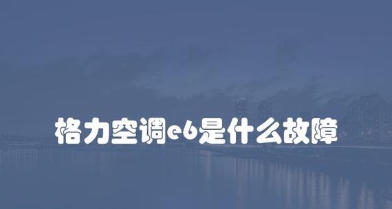 揭秘海尔空调E6故障原因及维修方法（解决您家海尔空调E6故障的一些建议）